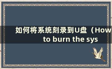 如何将系统刻录到U盘（How to burn the system to a CD）